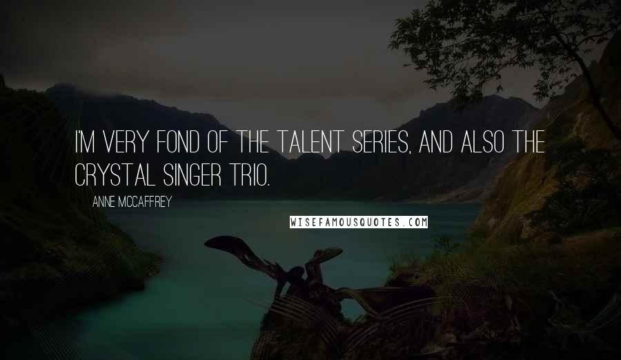 Anne McCaffrey Quotes: I'm very fond of the Talent series, and also the Crystal Singer trio.