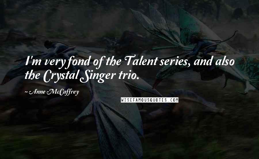 Anne McCaffrey Quotes: I'm very fond of the Talent series, and also the Crystal Singer trio.
