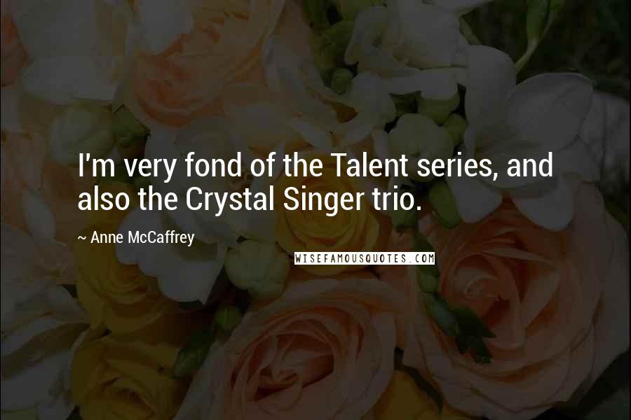 Anne McCaffrey Quotes: I'm very fond of the Talent series, and also the Crystal Singer trio.