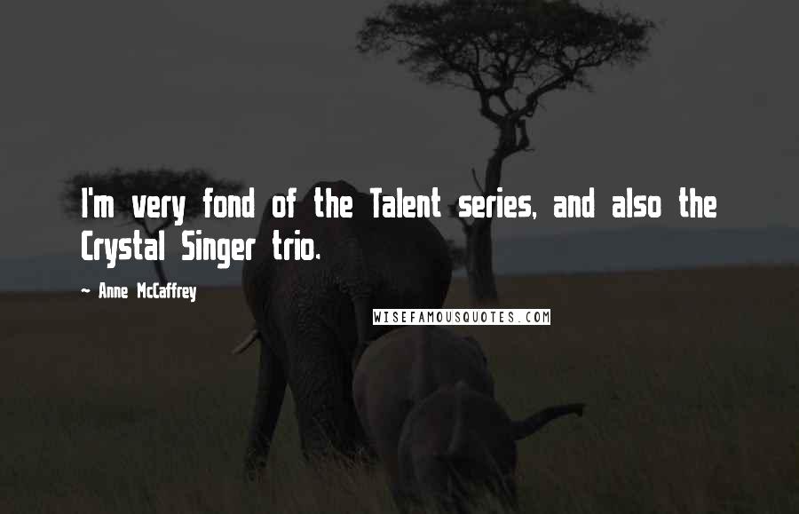Anne McCaffrey Quotes: I'm very fond of the Talent series, and also the Crystal Singer trio.