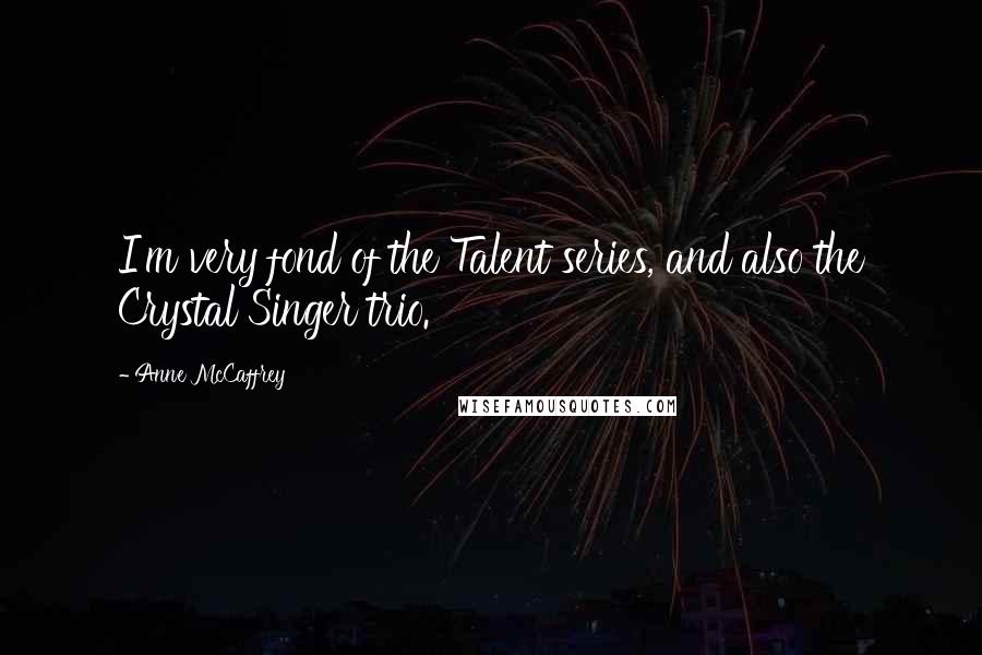 Anne McCaffrey Quotes: I'm very fond of the Talent series, and also the Crystal Singer trio.