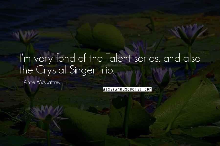 Anne McCaffrey Quotes: I'm very fond of the Talent series, and also the Crystal Singer trio.