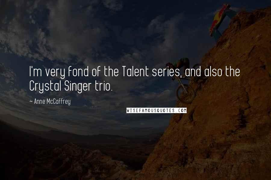 Anne McCaffrey Quotes: I'm very fond of the Talent series, and also the Crystal Singer trio.