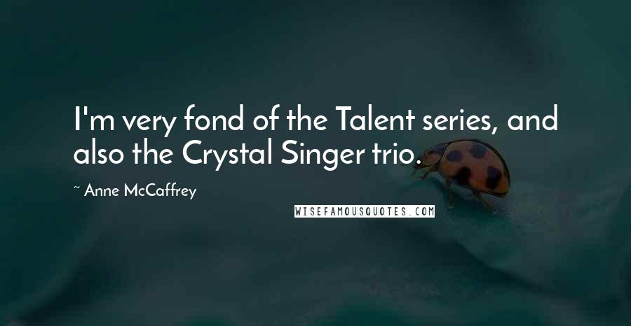 Anne McCaffrey Quotes: I'm very fond of the Talent series, and also the Crystal Singer trio.