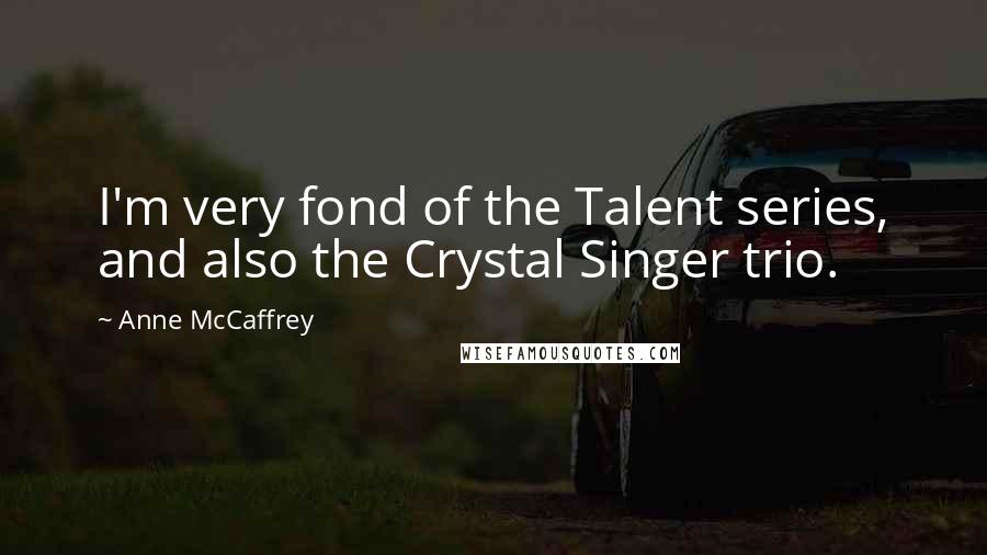 Anne McCaffrey Quotes: I'm very fond of the Talent series, and also the Crystal Singer trio.