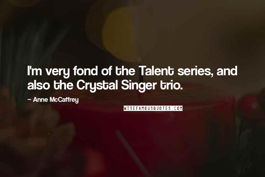 Anne McCaffrey Quotes: I'm very fond of the Talent series, and also the Crystal Singer trio.