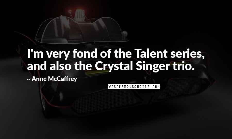 Anne McCaffrey Quotes: I'm very fond of the Talent series, and also the Crystal Singer trio.