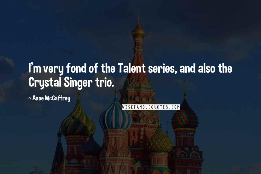 Anne McCaffrey Quotes: I'm very fond of the Talent series, and also the Crystal Singer trio.