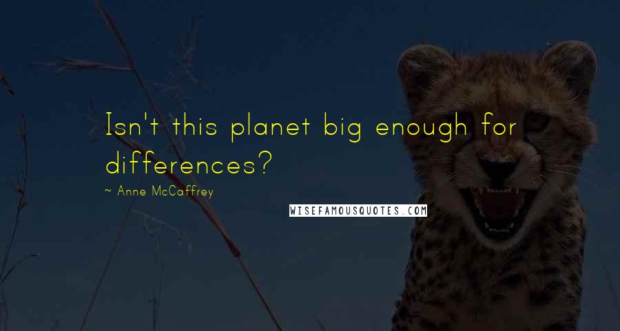Anne McCaffrey Quotes: Isn't this planet big enough for differences?