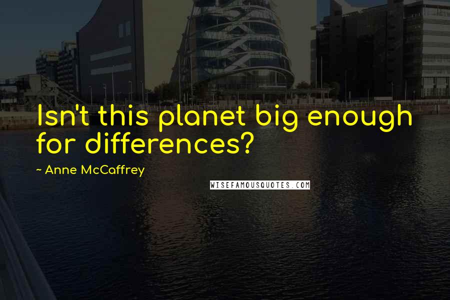 Anne McCaffrey Quotes: Isn't this planet big enough for differences?