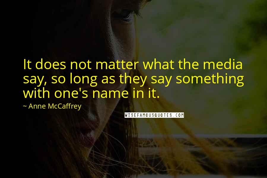 Anne McCaffrey Quotes: It does not matter what the media say, so long as they say something with one's name in it.