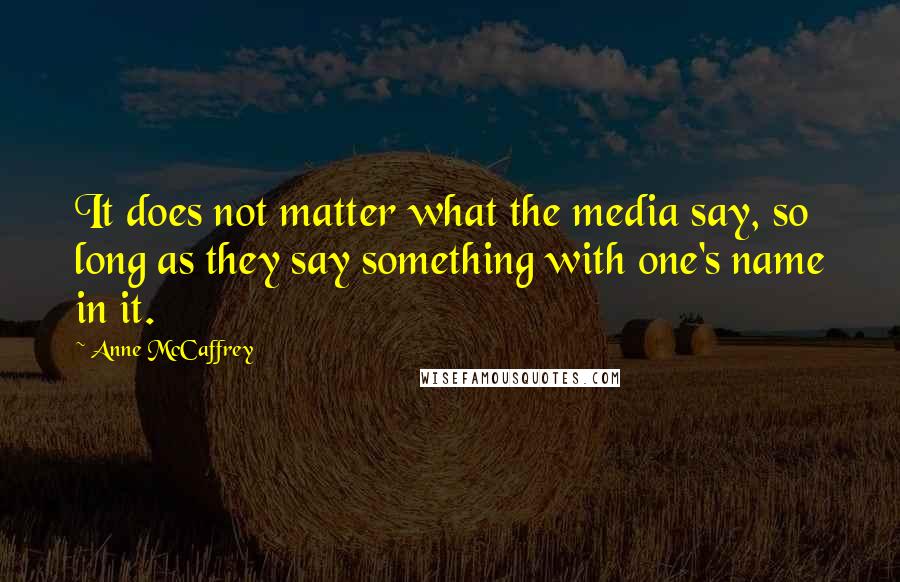 Anne McCaffrey Quotes: It does not matter what the media say, so long as they say something with one's name in it.