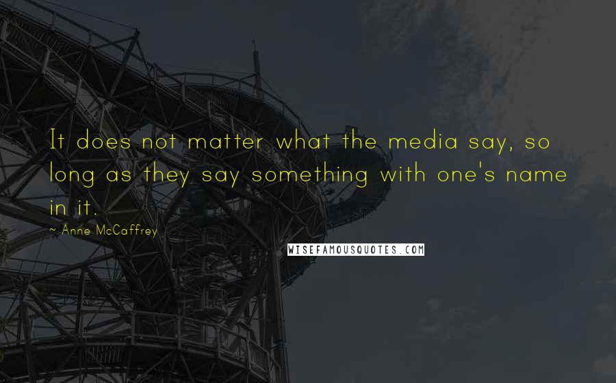 Anne McCaffrey Quotes: It does not matter what the media say, so long as they say something with one's name in it.