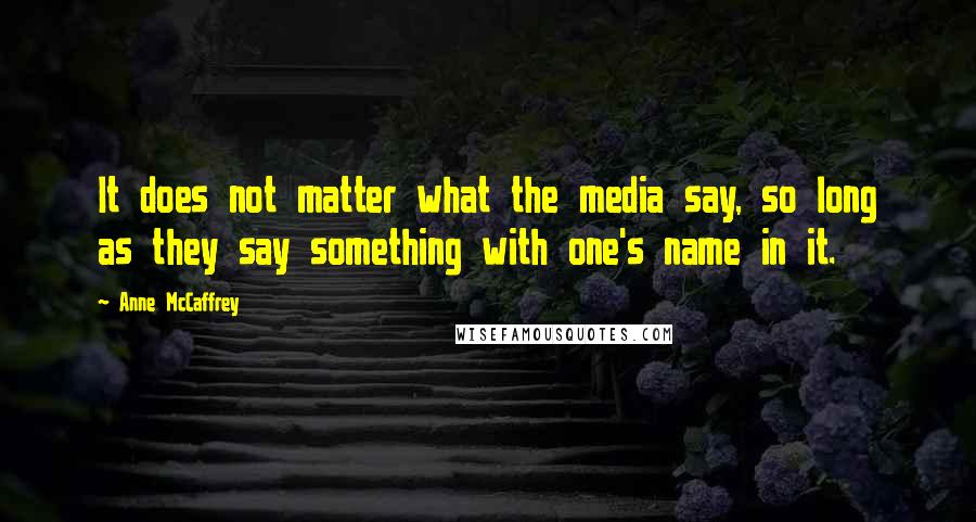 Anne McCaffrey Quotes: It does not matter what the media say, so long as they say something with one's name in it.