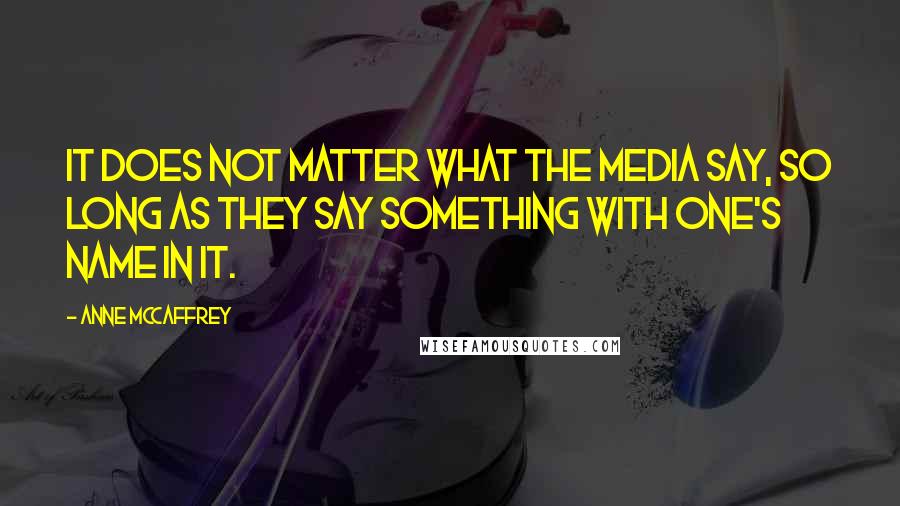 Anne McCaffrey Quotes: It does not matter what the media say, so long as they say something with one's name in it.