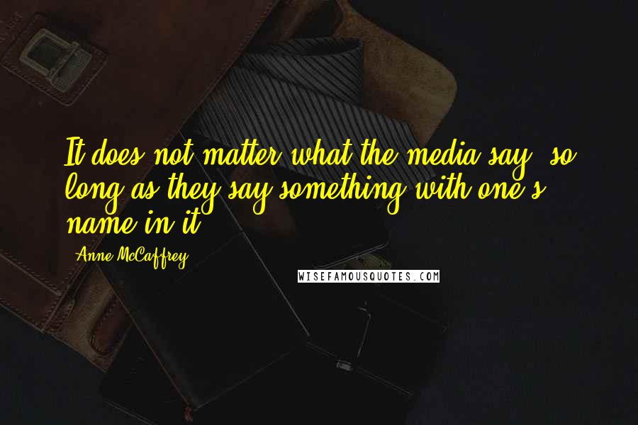 Anne McCaffrey Quotes: It does not matter what the media say, so long as they say something with one's name in it.