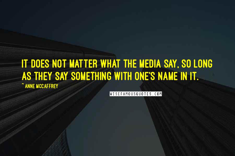 Anne McCaffrey Quotes: It does not matter what the media say, so long as they say something with one's name in it.