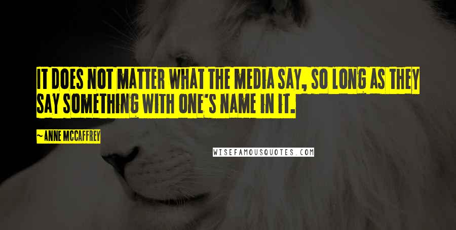 Anne McCaffrey Quotes: It does not matter what the media say, so long as they say something with one's name in it.