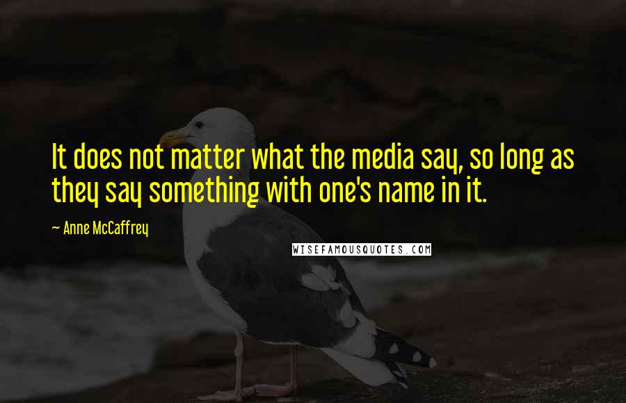 Anne McCaffrey Quotes: It does not matter what the media say, so long as they say something with one's name in it.