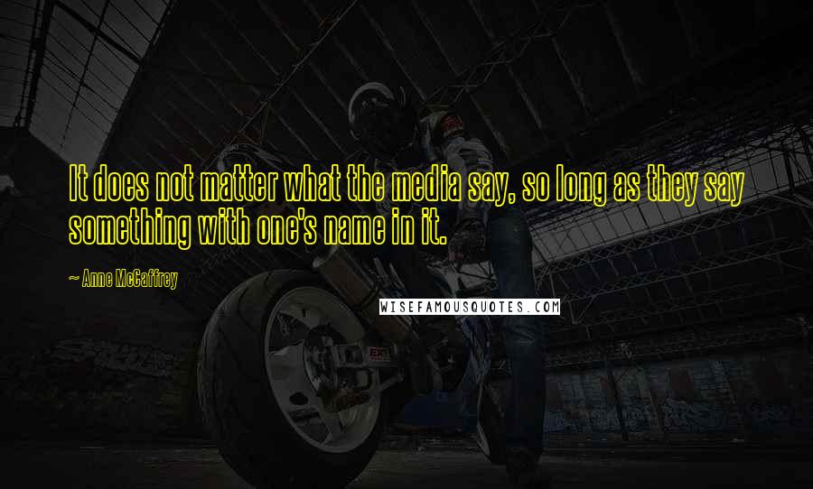 Anne McCaffrey Quotes: It does not matter what the media say, so long as they say something with one's name in it.