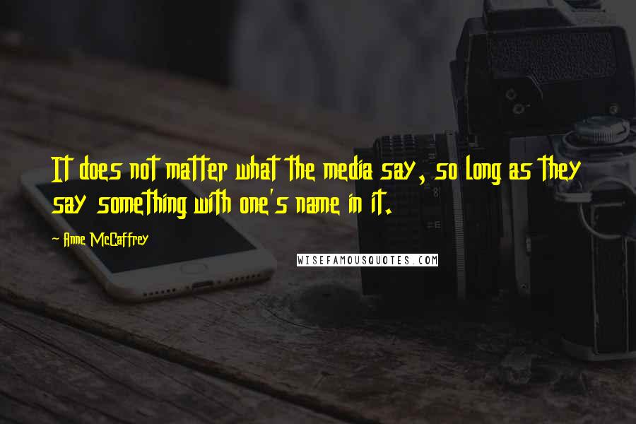 Anne McCaffrey Quotes: It does not matter what the media say, so long as they say something with one's name in it.