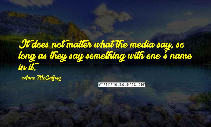 Anne McCaffrey Quotes: It does not matter what the media say, so long as they say something with one's name in it.