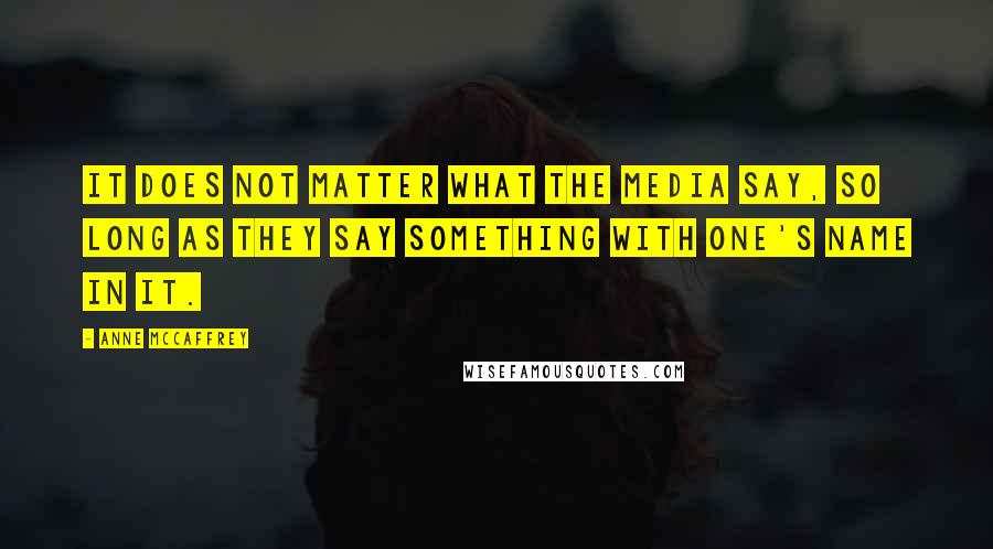 Anne McCaffrey Quotes: It does not matter what the media say, so long as they say something with one's name in it.