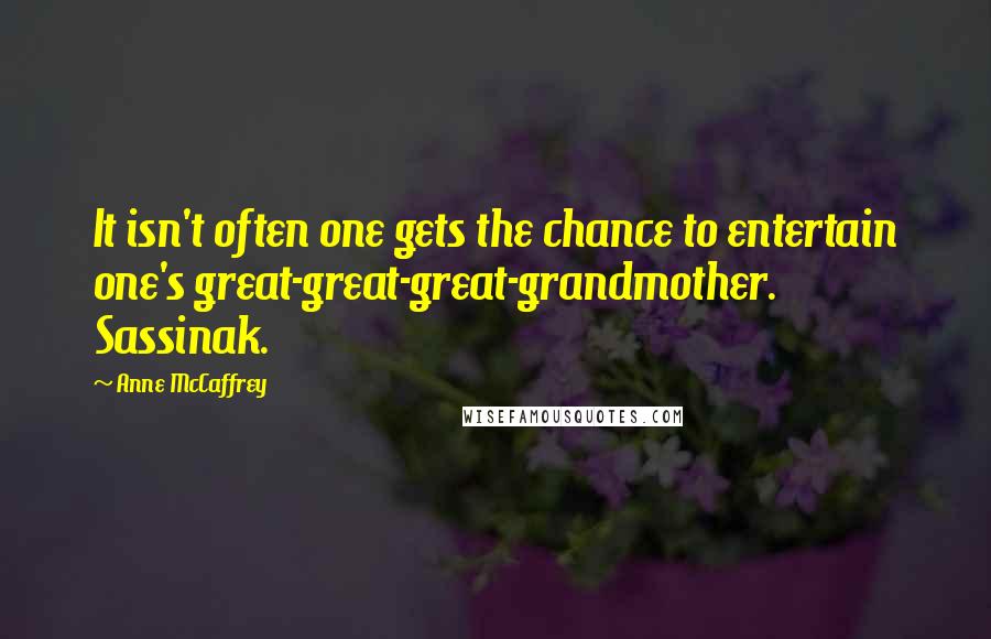 Anne McCaffrey Quotes: It isn't often one gets the chance to entertain one's great-great-great-grandmother. Sassinak.