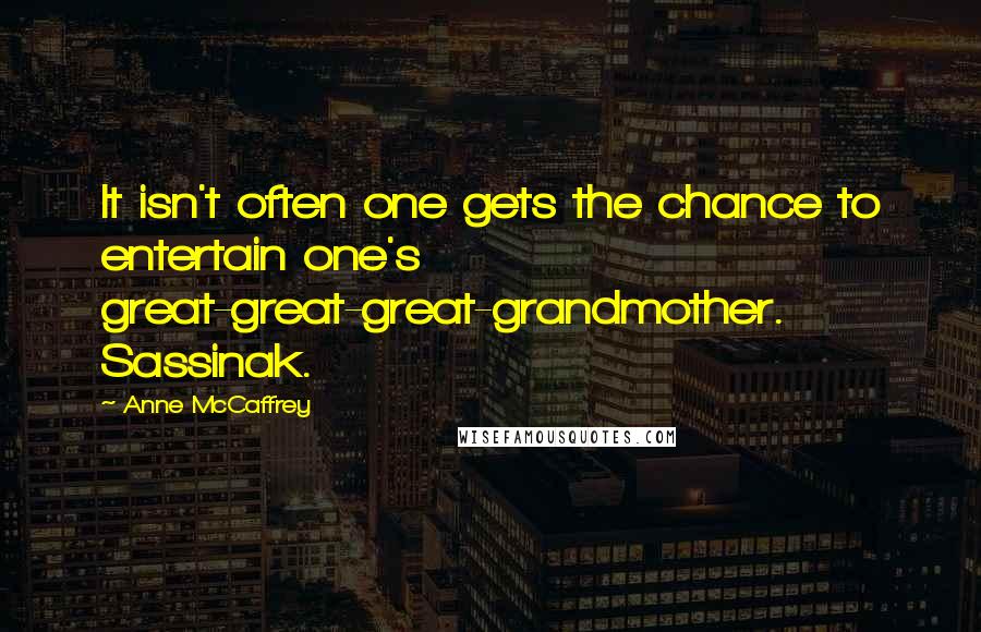 Anne McCaffrey Quotes: It isn't often one gets the chance to entertain one's great-great-great-grandmother. Sassinak.