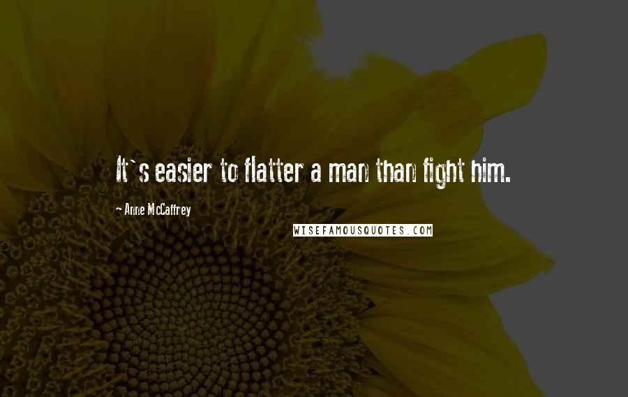Anne McCaffrey Quotes: It's easier to flatter a man than fight him.