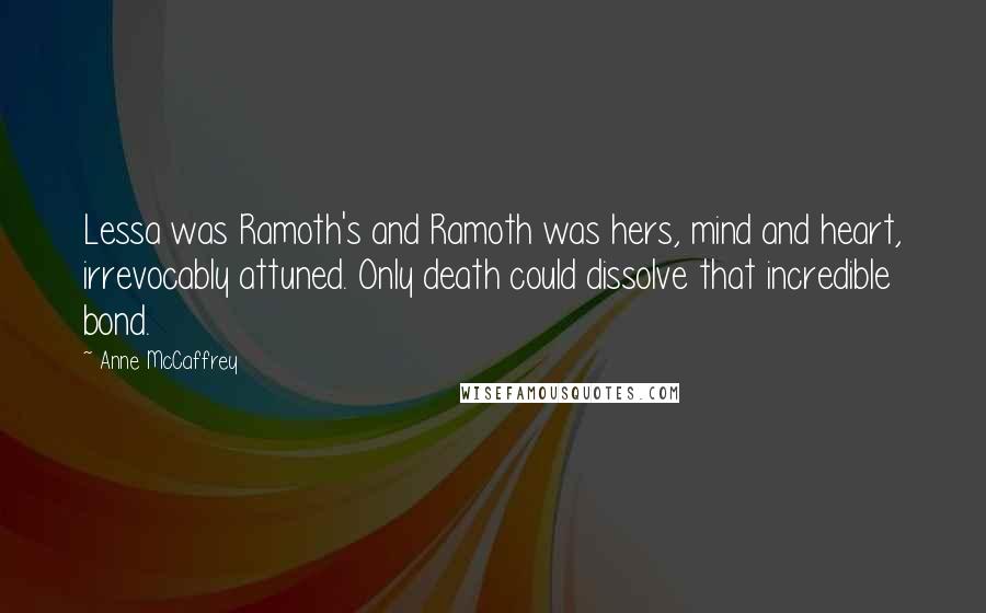Anne McCaffrey Quotes: Lessa was Ramoth's and Ramoth was hers, mind and heart, irrevocably attuned. Only death could dissolve that incredible bond.