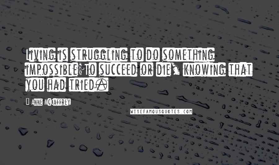 Anne McCaffrey Quotes: Living is struggling to do something impossible;To succeed or die, knowing that you had tried.