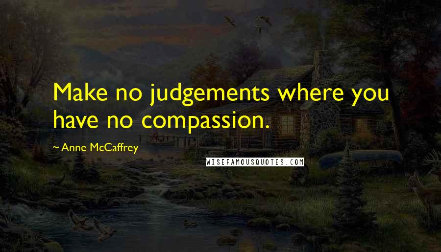 Anne McCaffrey Quotes: Make no judgements where you have no compassion.