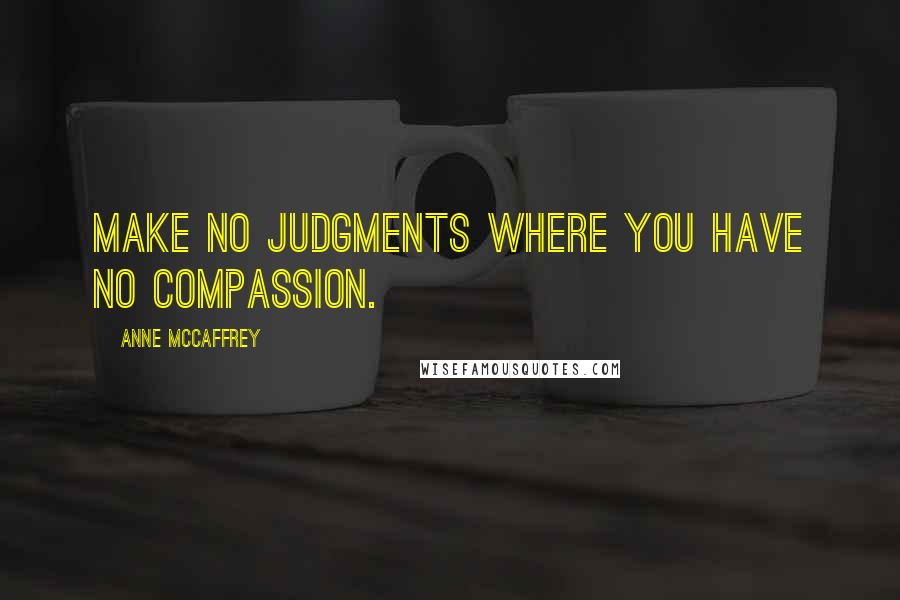Anne McCaffrey Quotes: Make no judgments where you have no compassion.