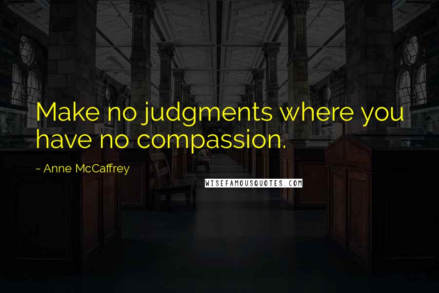 Anne McCaffrey Quotes: Make no judgments where you have no compassion.