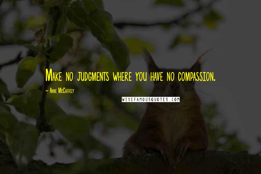 Anne McCaffrey Quotes: Make no judgments where you have no compassion.