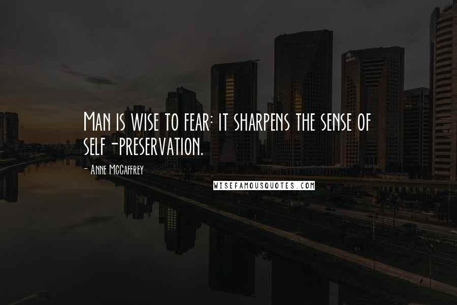 Anne McCaffrey Quotes: Man is wise to fear: it sharpens the sense of self-preservation.