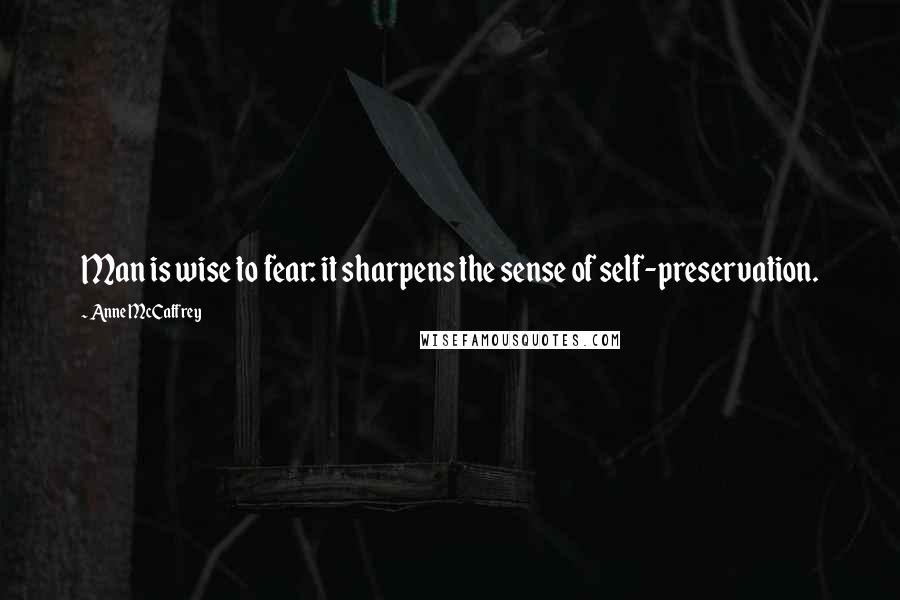 Anne McCaffrey Quotes: Man is wise to fear: it sharpens the sense of self-preservation.