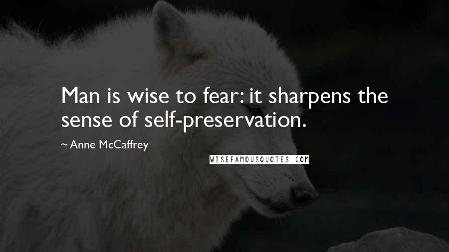 Anne McCaffrey Quotes: Man is wise to fear: it sharpens the sense of self-preservation.