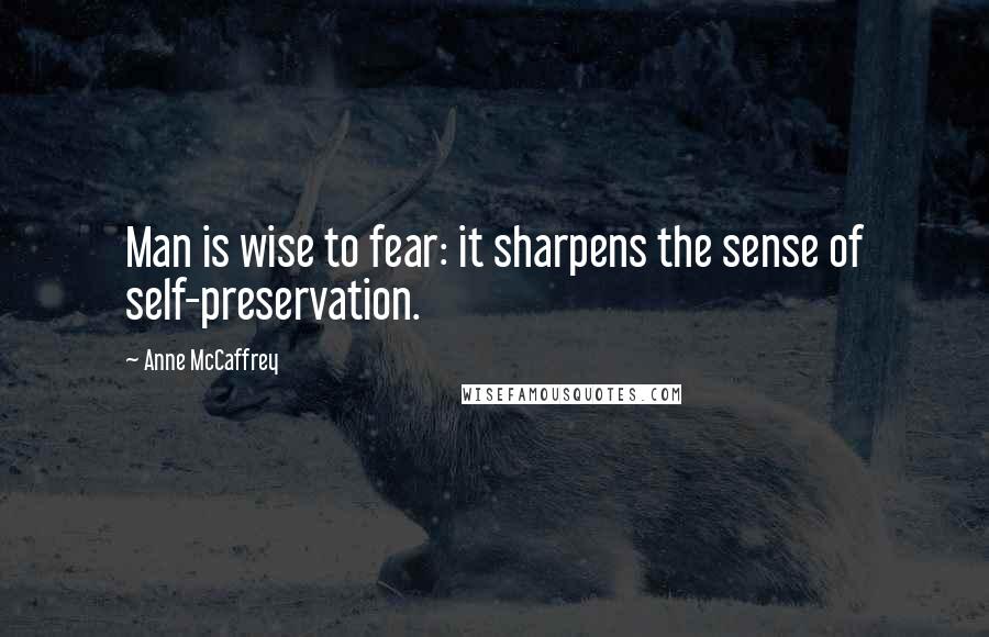 Anne McCaffrey Quotes: Man is wise to fear: it sharpens the sense of self-preservation.