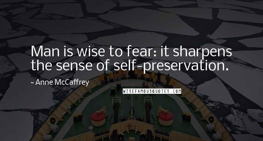 Anne McCaffrey Quotes: Man is wise to fear: it sharpens the sense of self-preservation.