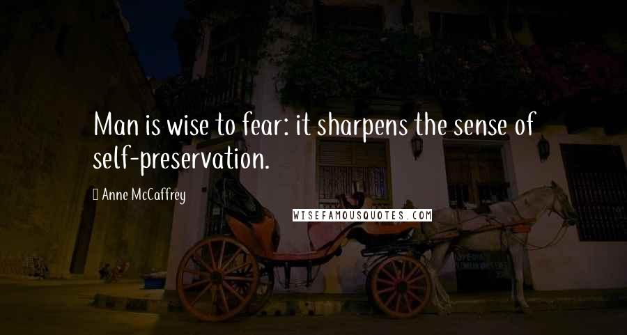 Anne McCaffrey Quotes: Man is wise to fear: it sharpens the sense of self-preservation.