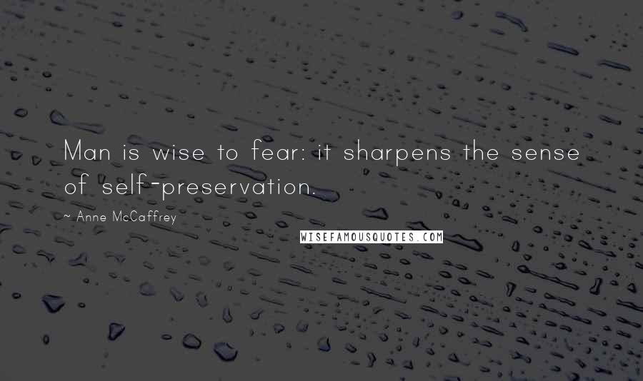 Anne McCaffrey Quotes: Man is wise to fear: it sharpens the sense of self-preservation.