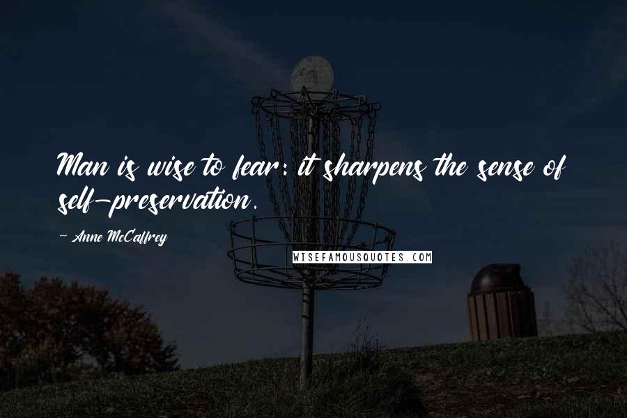 Anne McCaffrey Quotes: Man is wise to fear: it sharpens the sense of self-preservation.