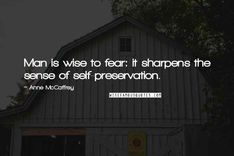 Anne McCaffrey Quotes: Man is wise to fear: it sharpens the sense of self-preservation.