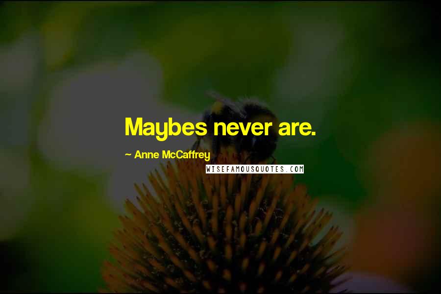 Anne McCaffrey Quotes: Maybes never are.