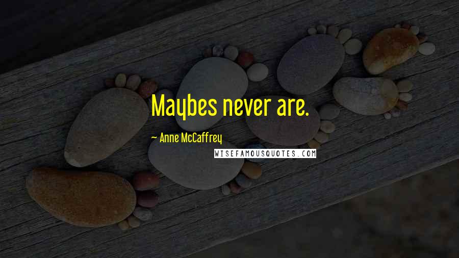 Anne McCaffrey Quotes: Maybes never are.