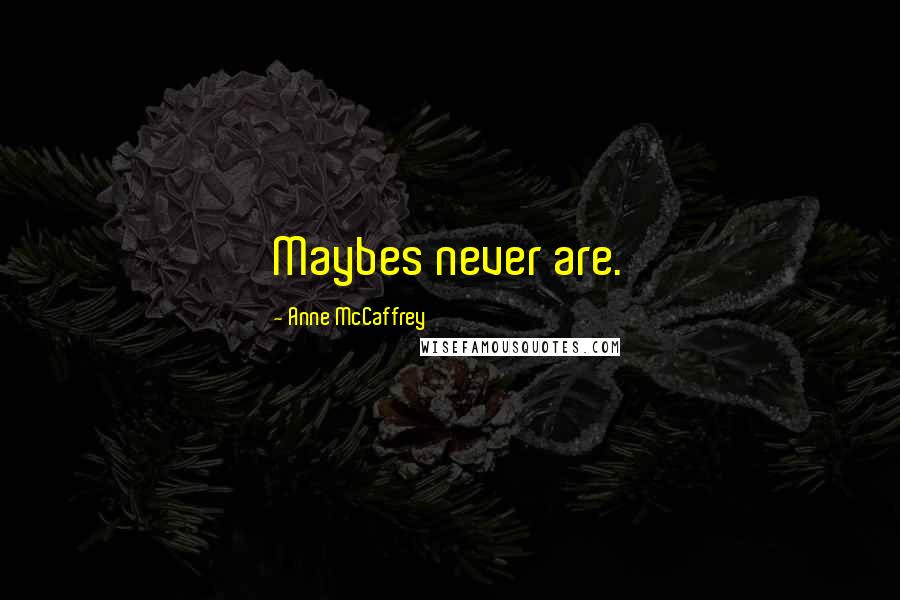 Anne McCaffrey Quotes: Maybes never are.