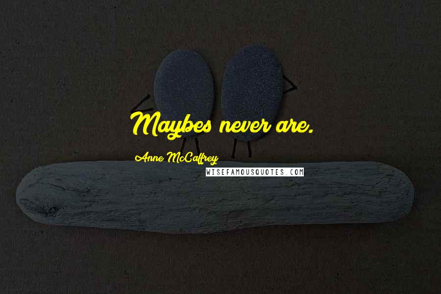 Anne McCaffrey Quotes: Maybes never are.