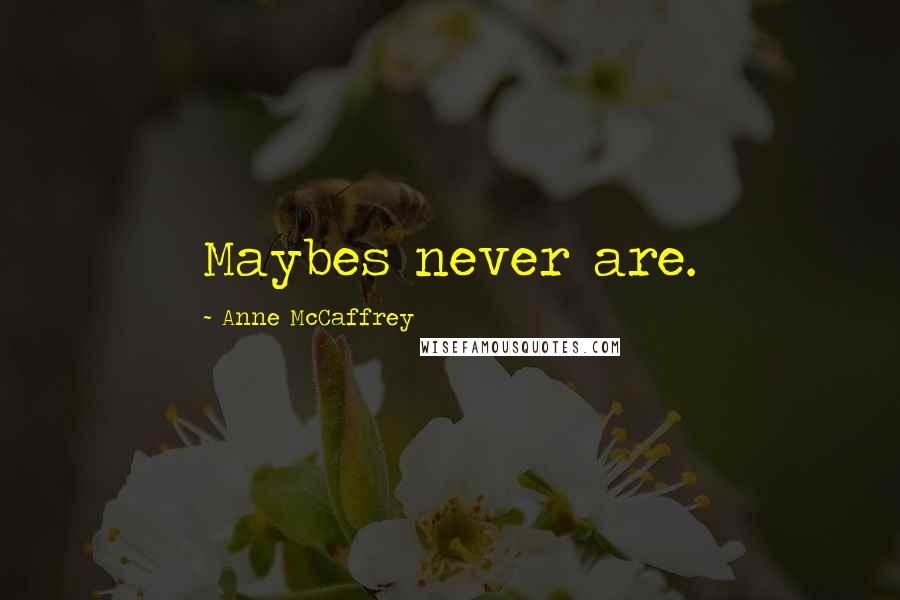 Anne McCaffrey Quotes: Maybes never are.